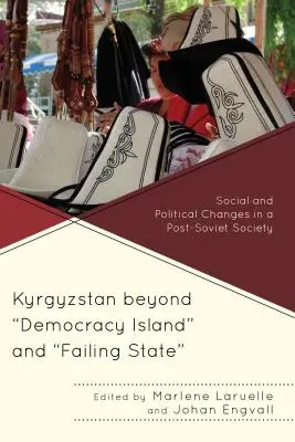 Le Kirghizstan au-delà de l'île de la démocratie et de l'État défaillant : Changements sociaux et politiques dans une société post-soviétique - Kyrgyzstan beyond Democracy Island and Failing State: Social and Political Changes in a Post-Soviet Society