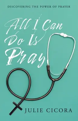 Tout ce que je peux faire, c'est prier : Découvrir le pouvoir de la prière - All I Can Do Is Pray: Discovering the Power of Prayer