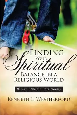 Trouver son équilibre spirituel dans un monde religieux : Découvrir un christianisme simple - Finding Your Spiritual Balance in a Religious World: Discover Simple Christianity