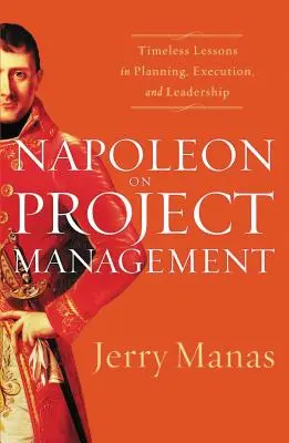 Napoléon sur la gestion de projet : Leçons intemporelles de planification, d'exécution et de leadership - Napoleon on Project Management: Timeless Lessons in Planning, Execution, and Leadership