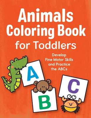 Livre de coloriage sur les animaux pour les tout-petits : Développer la motricité fine et pratiquer l'ABC - Animals Coloring Book for Toddlers: Develop Fine Motor Skills and Practice the ABCs