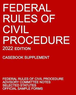 Règles fédérales de procédure civile ; édition 2022 (Casebook Supplement) : Avec les notes du Comité consultatif, les statuts sélectionnés et les formulaires officiels - Federal Rules of Civil Procedure; 2022 Edition (Casebook Supplement): With Advisory Committee Notes, Selected Statutes, and Official Forms