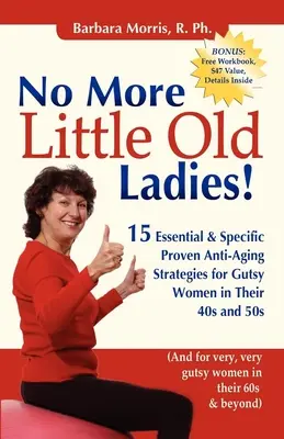 Plus de petites vieilles : 15 stratégies anti-âge essentielles et spécifiques pour les femmes de 40 et 50 ans. - No More Little Old Ladies!: 15 Essential & Specific Proven Anti-Aging Strategies for Gutsy Women in Their 40s and 50s