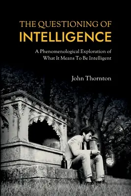 Le questionnement de l'intelligence : Une exploration phénoménologique de ce que signifie être intelligent - The Questioning of Intelligence: A Phenomenological Exploration of What It Means To Be Intelligent
