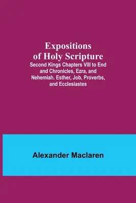 Expositions des Saintes Ecritures ; Deuxième Rois Chapitres VIII à la fin et Chroniques, Esdras et Néhémie. Esther, Job, Proverbes et Ecclésiaste. - Expositions of Holy Scripture; Second Kings Chapters VIII to End and Chronicles, Ezra, and Nehemiah. Esther, Job, Proverbs, and Ecclesiastes