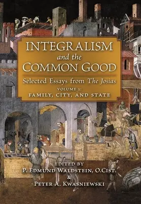 Intégralisme et bien commun : Sélection d'essais du Josias (Volume 1 : Famille, Ville et État) - Integralism and the Common Good: Selected Essays from The Josias (Volume 1: Family, City, and State)