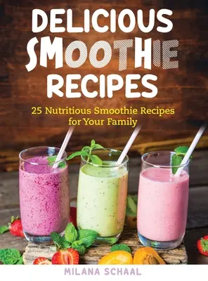 Recettes de smoothie délicieuses : 25 recettes de smoothie nutritives pour votre famille - Delicious Smoothie Recipes: 25 Nutritious Smoothie Recipes for Your Family