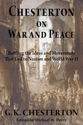 Chesterton sur la guerre et la paix : Combattre les idées et les mouvements qui ont conduit au nazisme et à la Seconde Guerre mondiale - Chesterton on War and Peace: Battling the Ideas and Movements That Led to Nazism and World War II