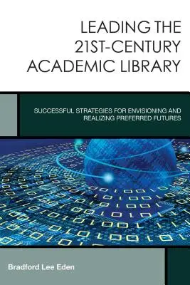 Diriger la bibliothèque universitaire du 21e siècle : Stratégies fructueuses pour envisager et réaliser les futurs souhaités - Leading the 21st-Century Academic Library: Successful Strategies for Envisioning and Realizing Preferred Futures