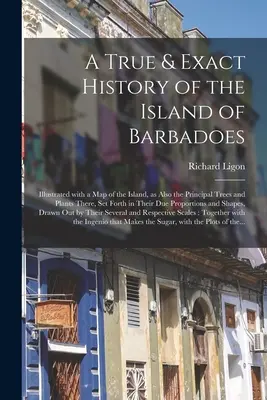 Une histoire vraie et exacte de l'île de Barbade : illustrée d'une carte de l'île, ainsi que des principaux arbres et plantes qui s'y trouvent, présentés dans le livre de la famille. - A True & Exact History of the Island of Barbadoes: Illustrated With a Map of the Island, as Also the Principal Trees and Plants There, Set Forth in Th