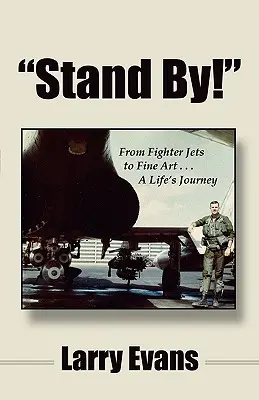 Stand By ! De l'avion de chasse aux beaux-arts ... un parcours de vie - Stand By!: From Fighter Jets to Fine Art . . . a Life's Journey