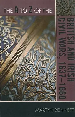 Les guerres civiles britanniques et irlandaises de A à Z, 1637-1660 - The A to Z of the British and Irish Civil Wars 1637-1660