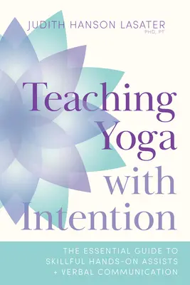 Enseigner le yoga avec intention : Le guide essentiel pour une assistance manuelle et une communication verbale habiles - Teaching Yoga with Intention: The Essential Guide to Skillful Hands-On Assists and Verbal Communication