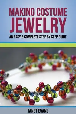 Fabriquer des bijoux de fantaisie : Un guide facile et complet, étape par étape - Making Costume Jewelry: An Easy & Complete Step by Step Guide