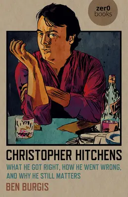 Christopher Hitchens : Ce qu'il a bien fait, comment il s'est trompé et pourquoi il compte encore - Christopher Hitchens: What He Got Right, How He Went Wrong, and Why He Still Matters