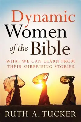 Les femmes dynamiques de la Bible : Ce que nous pouvons apprendre de leurs histoires surprenantes - Dynamic Women of the Bible: What We Can Learn from Their Surprising Stories