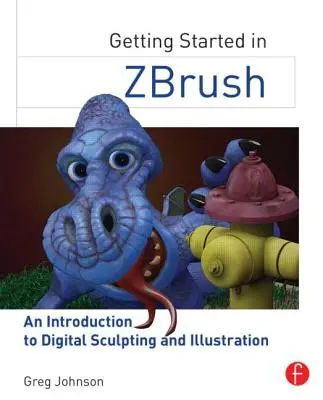 Démarrer avec Zbrush : Une introduction à la sculpture et à l'illustration numériques - Getting Started in Zbrush: An Introduction to Digital Sculpting and Illustration