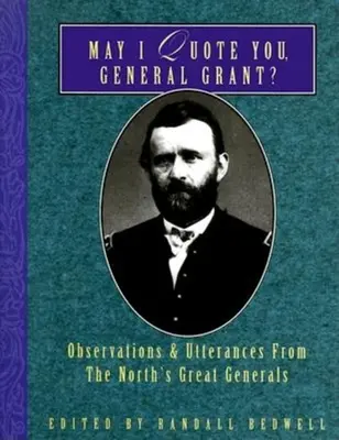 Puis-je vous citer, Général Grant ? Observations et déclarations des grands généraux du Nord - May I Quote You, General Grant?: Observations & Utterances of the North's Great Generals