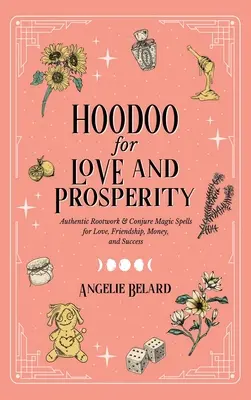 Hoodoo pour l'amour et la prospérité : Le travail authentique des racines et les sorts magiques de conjuration pour l'amour, l'amitié, l'argent et le succès. - Hoodoo for Love and Prosperity: Authentic Rootwork & Conjure Magic Spells for Love, Friendship, Money, and Success