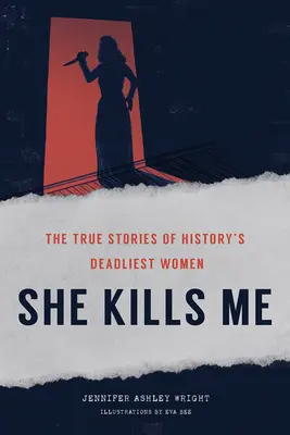 She Kills Me : The True Stories of History's Deadliest Women (Elle me tue : les histoires vraies des femmes les plus meurtrières de l'histoire) - She Kills Me: The True Stories of History's Deadliest Women