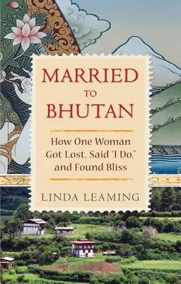 Mariés au Bhoutan : Comment une femme s'est perdue, a dit oui et a trouvé le bonheur - Married to Bhutan: How One Woman Got Lost, Said I Do, and Found Bliss