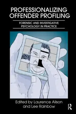 Professionnaliser le profilage des délinquants : La psychologie légale et d'investigation dans la pratique - Professionalizing Offender Profiling: Forensic and Investigative Psychology in Practice