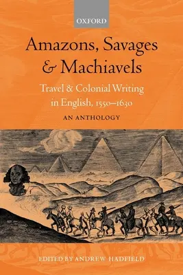 Amazones, sauvages et machiavéliques : Voyages et écrits coloniaux en anglais, 1550-1630 : Une anthologie - Amazons, Savages, and Machiavels: Travel and Colonial Writing in English, 1550-1630: An Anthology