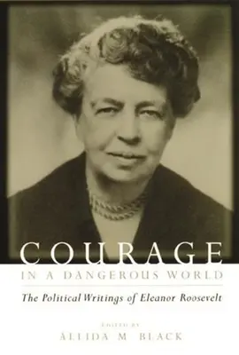 Courage dans un monde dangereux : Les écrits politiques d'Eleanor Roosevelt - Courage in a Dangerous World: The Political Writings of Eleanor Roosevelt