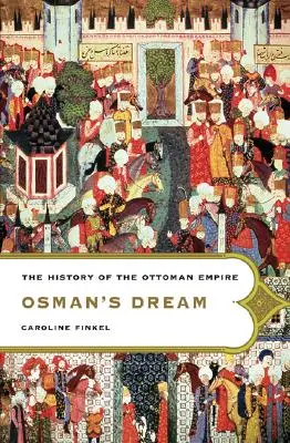 Le rêve d'Osman : L'histoire de l'Empire ottoman - Osman's Dream: The History of the Ottoman Empire