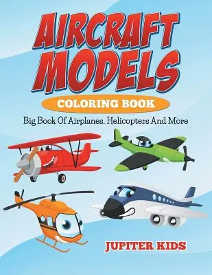 Livre à colorier sur les modèles d'avions : Grand livre d'avions, d'hélicoptères et plus encore - Aircraft Models Coloring Book: Big Book Of Airplanes, Helicopters And More