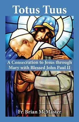 Totus Tuus : Une consécration à Jésus par Marie avec le bienheureux Jean-Paul II - Totus Tuus: A Consecration to Jesus Through Mary with Blessed John Paul II