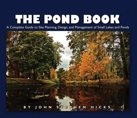 Le livre des étangs : Un guide complet pour la planification, la conception et la gestion des petits lacs et étangs - The Pond Book: A Complete Guide to Site Planning, Design and Management of Small Lakes and Ponds