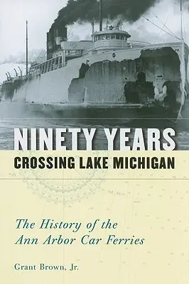 Quatre-vingt-dix ans de traversée du lac Michigan : L'histoire des car-ferries d'Ann Arbor - Ninety Years Crossing Lake Michigan: The History of the Ann Arbor Car Ferries
