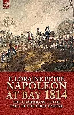 Napoléon à la Baie, 1814 : les campagnes jusqu'à la chute du Premier Empire - Napoleon at Bay, 1814: the Campaigns to the Fall of the First Empire