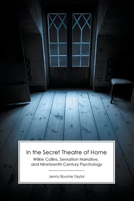 Dans le théâtre secret de la maison : Wilkie Collins, les récits à sensation et la psychologie du XIXe siècle - In the Secret Theatre of Home: Wilkie Collins, Sensation Narrative, and Nineteenth-Century Psychology