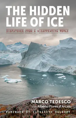 La vie cachée de la glace : La vie cachée de la glace - Récits d'un monde en voie de disparition - The Hidden Life of Ice: Dispatches from a Disappearing World