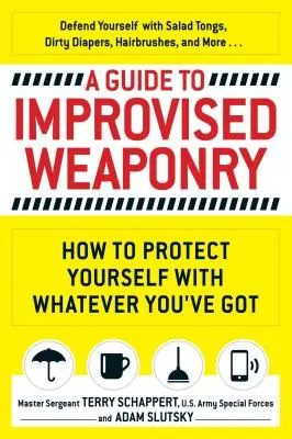 Guide de l'armement improvisé : Comment se protéger avec ce que l'on a - A Guide to Improvised Weaponry: How to Protect Yourself with Whatever You've Got