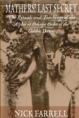 Le dernier secret de Mathers : les enseignements et rituels secrets de l'Alpha et de l'Oméga - Mathers Last Secret: The Secret Teachings and Rituals of the Alpha et Omega