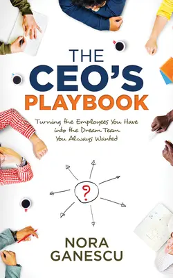 The Ceo's Playbook : Transformer les employés que vous avez en l'équipe de rêve que vous avez toujours voulue - The Ceo's Playbook: Turning the Employees You Have Into the Dream Team You Always Wanted