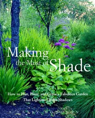 Tirer le meilleur parti de l'ombre : comment planifier, planter et cultiver un jardin fabuleux qui éclaircit les ombres - Making the Most of Shade: How to Plan, Plant, and Grow a Fabulous Garden That Lightens Up the Shadows