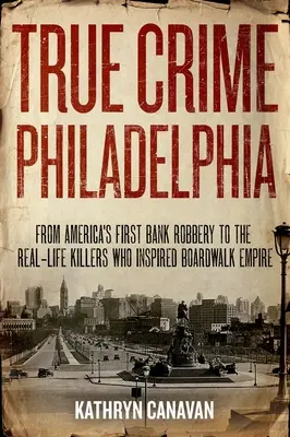 True Crime Philadelphia : Du premier braquage de banque en Amérique aux tueurs de la vie réelle qui ont inspiré Boardwalk Empire - True Crime Philadelphia: From America's First Bank Robbery to the Real-Life Killers Who Inspired Boardwalk Empire