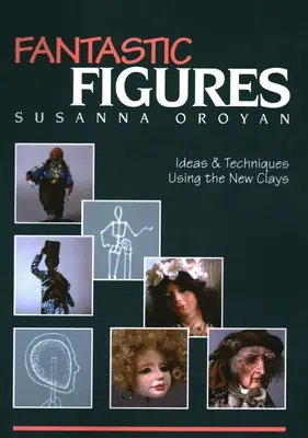 Figures fantastiques : Idées et techniques utilisant les nouvelles argiles - Fantastic Figures: Ideas & Techniques Using the New Clays