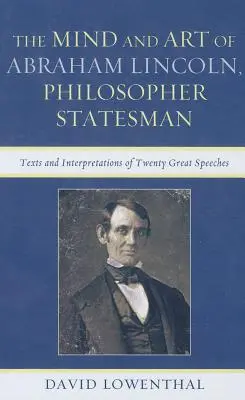 L'esprit et l'art d'Abraham Lincoln, philosophe et homme d'État : Textes et interprétations de vingt grands discours - The Mind and Art of Abraham Lincoln, Philosopher Statesman: Texts and Interpretations of Twenty Great Speeches