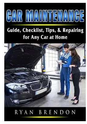 Entretien de la voiture : Guide, liste de contrôle, conseils et réparations pour n'importe quelle voiture à la maison - Car Maintenance: Guide, Checklist, Tips, & Repairing for Any Car at Home