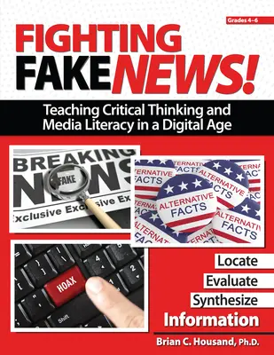 Combattre les fausses nouvelles ! Enseigner la pensée critique et l'éducation aux médias à l'ère numérique : 4e-6e année - Fighting Fake News! Teaching Critical Thinking and Media Literacy in a Digital Age: Grades 4-6