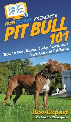 Pit Bull 101 : Comment obtenir, élever, dresser, aimer et prendre soin des Pit Bulls - Pit Bull 101: How to Get, Raise, Train, Love, and Take Care of Pit Bulls