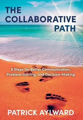 La voie de la collaboration : 6 étapes pour une meilleure communication, résolution de problèmes et prise de décision - The Collaborative Path: 6 Steps for Better Communication, Problem-Solving, and Decision-Making
