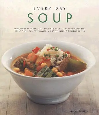 Soupe de tous les jours : Des soupes sensationnelles pour toutes les occasions : 150 recettes inspirantes et délicieuses illustrées par 250 photographies époustouflantes - Every Day Soup: Sensational Soups for All Occasions: 150 Inspiring and Delicious Recipes Shown in 250 Stunning Photographs