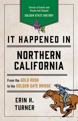 C'est arrivé en Californie du Nord : Histoires d'événements et de personnes qui ont façonné l'histoire du Golden State - It Happened in Northern California: Stories of Events and People That Shaped Golden State History