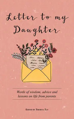 Lettre à ma fille : Des mots de sagesse, des conseils et des leçons de vie de la part de parents - Letter to My Daughter: Words of Wisdom, Advice and Lessons on Life from Parents